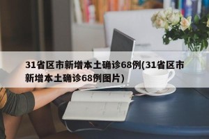 31省区市新增本土确诊68例(31省区市新增本土确诊68例图片)