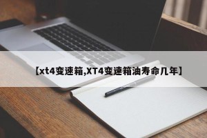 【xt4变速箱,XT4变速箱油寿命几年】