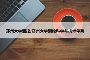 郑州大学测控/郑州大学测绘科学与技术学院