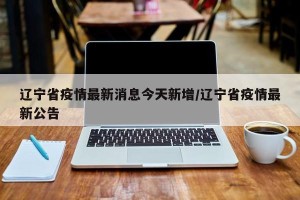 辽宁省疫情最新消息今天新增/辽宁省疫情最新公告