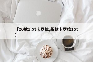【20款1.5t卡罗拉,新款卡罗拉15t】