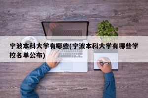 宁波本科大学有哪些(宁波本科大学有哪些学校名单公布)