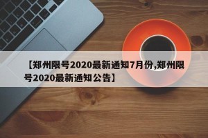 【郑州限号2020最新通知7月份,郑州限号2020最新通知公告】