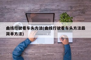 曲线行驶看车头方法(曲线行驶看车头方法最简单方法)