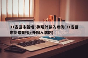 31省区市新增3例境外输入病例(31省区市新增6例境外输入病例)