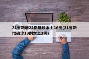 31省新增22例确诊本土16例(31省新增确诊19例本土2例)