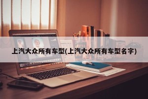 上汽大众所有车型(上汽大众所有车型名字)