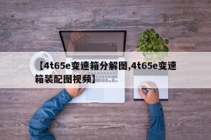 【4t65e变速箱分解图,4t65e变速箱装配图视频】