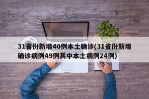 31省份新增40例本土确诊(31省份新增确诊病例49例其中本土病例24例)