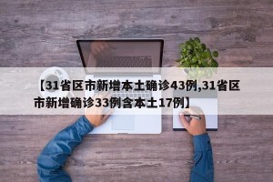 【31省区市新增本土确诊43例,31省区市新增确诊33例含本土17例】