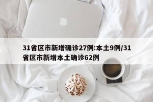 31省区市新增确诊27例:本土9例/31省区市新增本土确诊62例