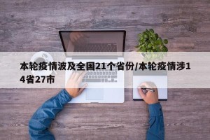 本轮疫情波及全国21个省份/本轮疫情涉14省27市