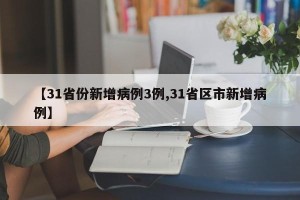 【31省份新增病例3例,31省区市新增病例】