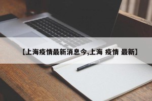 【上海疫情最新消息今,上海 疫情 最新】