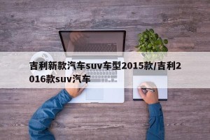 吉利新款汽车suv车型2015款/吉利2016款suv汽车