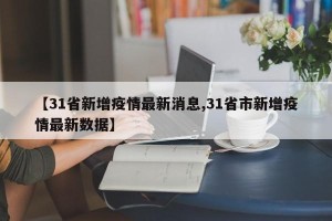 【31省新增疫情最新消息,31省市新增疫情最新数据】