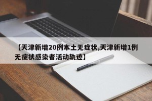 【天津新增20例本土无症状,天津新增1例无症状感染者活动轨迹】