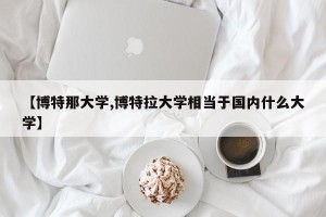 【博特那大学,博特拉大学相当于国内什么大学】