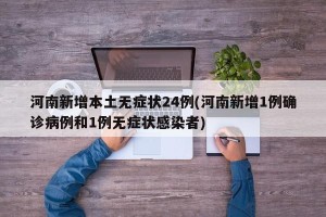 河南新增本土无症状24例(河南新增1例确诊病例和1例无症状感染者)