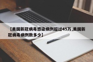 【美国新冠病毒感染病例超过45万,美国新冠病毒病例数多少】