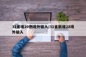 31省增20例境外输入/31省新增28境外输入