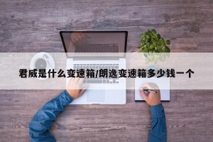 君威是什么变速箱/朗逸变速箱多少钱一个