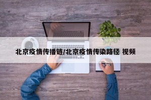北京疫情传播链/北京疫情传染路径 视频