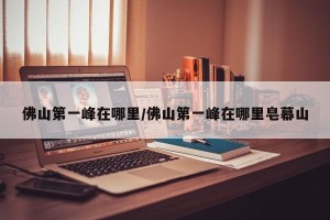 佛山第一峰在哪里/佛山第一峰在哪里皂幕山