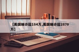 【美国确诊超184万,美国确诊超2870万】