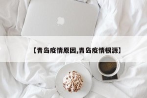 【青岛疫情原因,青岛疫情根源】
