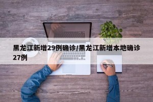黑龙江新增29例确诊/黑龙江新增本地确诊27例