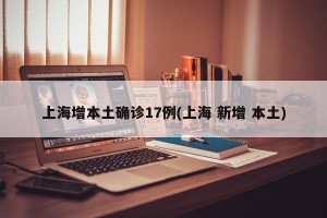 上海增本土确诊17例(上海 新增 本土)