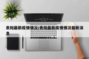 贵阳最新疫情情况/贵阳最新疫情情况最新消息