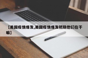 【美国疫情爆发,美国疫情爆发初期他们在干嘛】