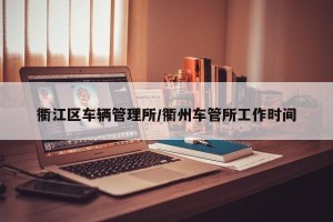 衢江区车辆管理所/衢州车管所工作时间