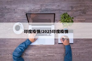 印度疫情/2025印度疫情