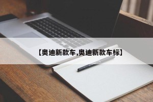 【奥迪新款车,奥迪新款车标】