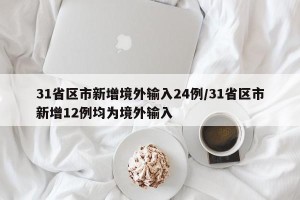 31省区市新增境外输入24例/31省区市新增12例均为境外输入