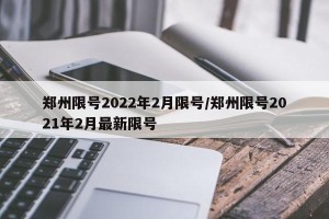 郑州限号2022年2月限号/郑州限号2021年2月最新限号