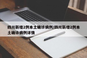 四川新增2例本土确诊病例/四川新增2例本土确诊病例详情