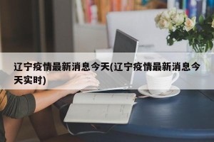 辽宁疫情最新消息今天(辽宁疫情最新消息今天实时)