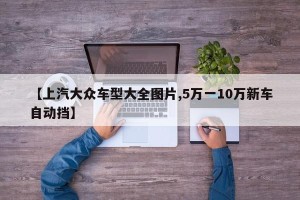 【上汽大众车型大全图片,5万一10万新车自动挡】