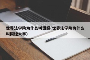 世界法学院为什么叫国经(世界法学院为什么叫国经大学)