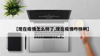 【现在疫情怎么样了,现在疫情咋样啊】