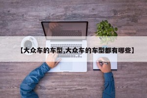 【大众车的车型,大众车的车型都有哪些】