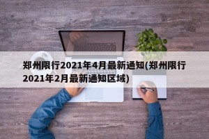 郑州限行2021年4月最新通知(郑州限行2021年2月最新通知区域)