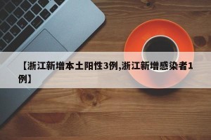 【浙江新增本土阳性3例,浙江新增感染者1例】