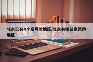 北京已有4个高风险地区/北京有哪些高风险地区