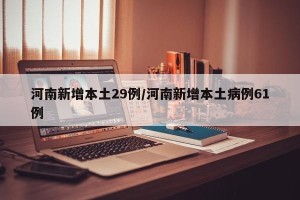河南新增本土29例/河南新增本土病例61例