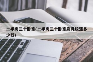 二手房三个卧室(二手房三个卧室刷乳胶漆多少钱)